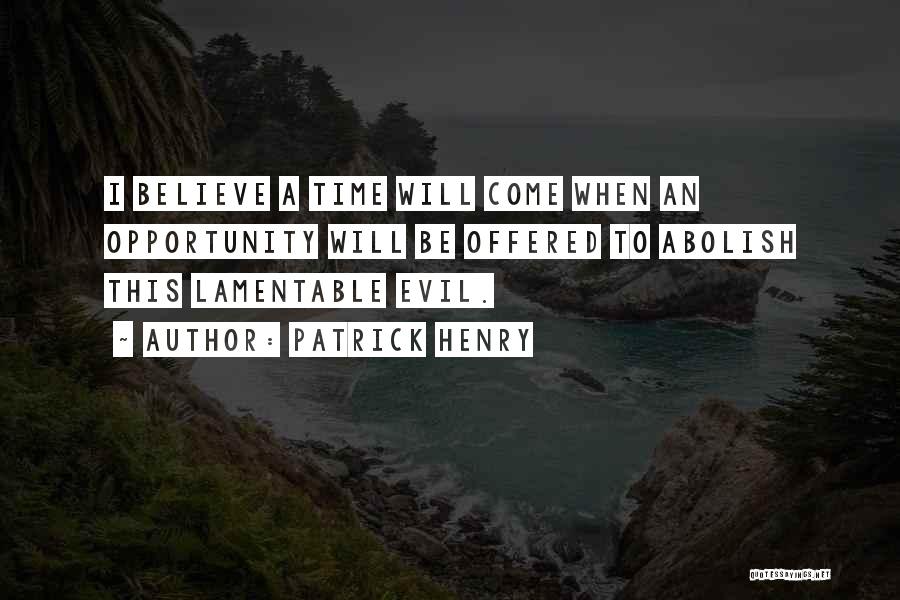 Patrick Henry Quotes: I Believe A Time Will Come When An Opportunity Will Be Offered To Abolish This Lamentable Evil.