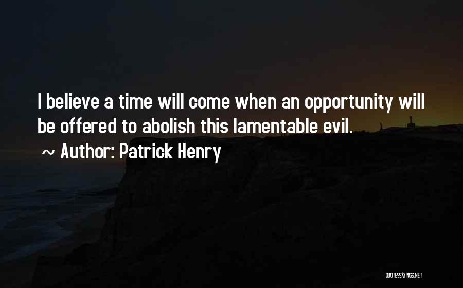 Patrick Henry Quotes: I Believe A Time Will Come When An Opportunity Will Be Offered To Abolish This Lamentable Evil.