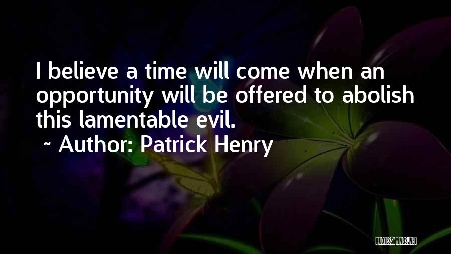 Patrick Henry Quotes: I Believe A Time Will Come When An Opportunity Will Be Offered To Abolish This Lamentable Evil.