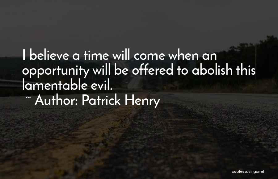 Patrick Henry Quotes: I Believe A Time Will Come When An Opportunity Will Be Offered To Abolish This Lamentable Evil.