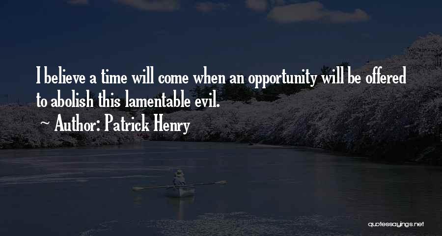 Patrick Henry Quotes: I Believe A Time Will Come When An Opportunity Will Be Offered To Abolish This Lamentable Evil.