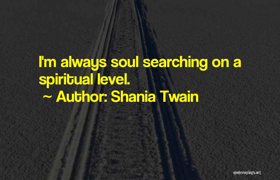 Shania Twain Quotes: I'm Always Soul Searching On A Spiritual Level.