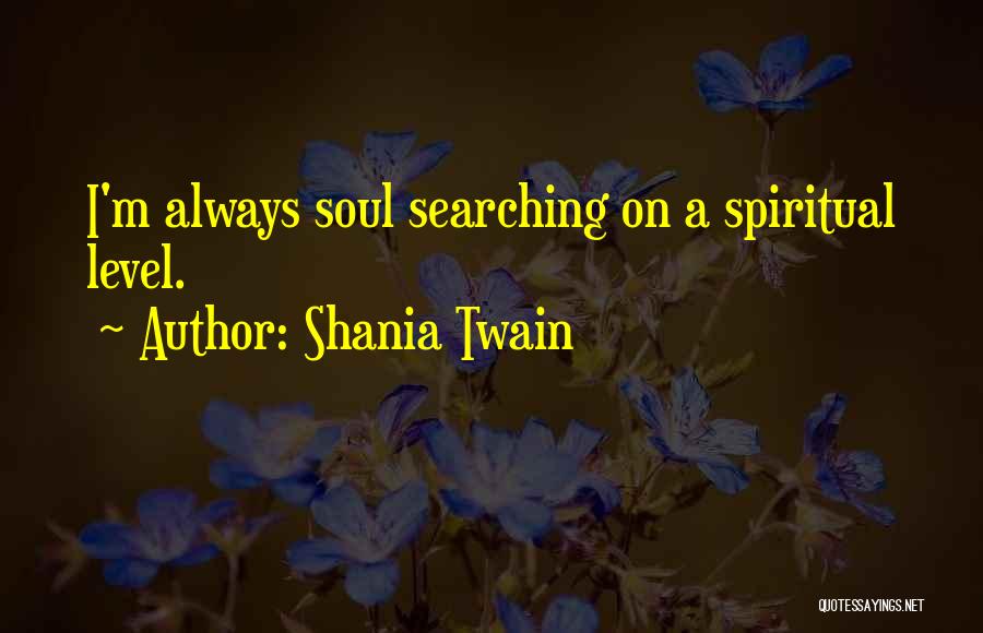 Shania Twain Quotes: I'm Always Soul Searching On A Spiritual Level.