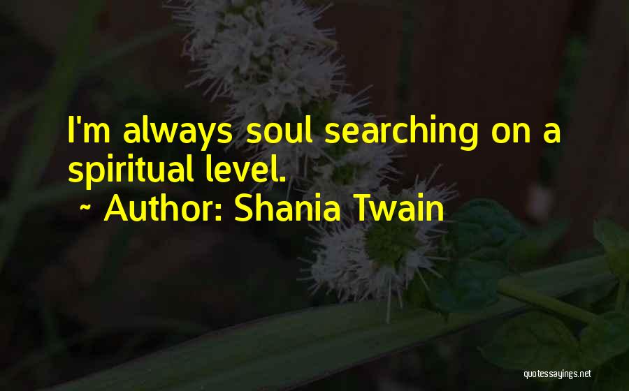 Shania Twain Quotes: I'm Always Soul Searching On A Spiritual Level.