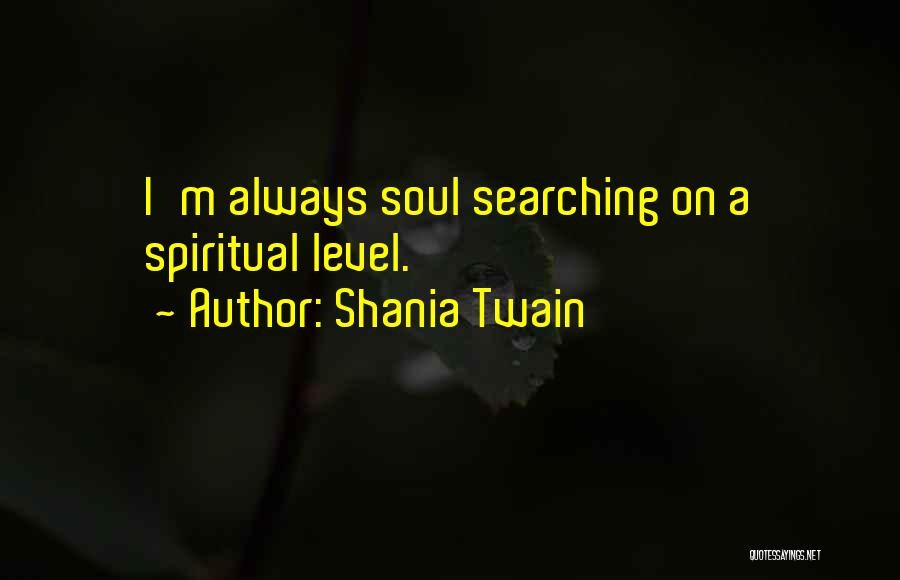 Shania Twain Quotes: I'm Always Soul Searching On A Spiritual Level.