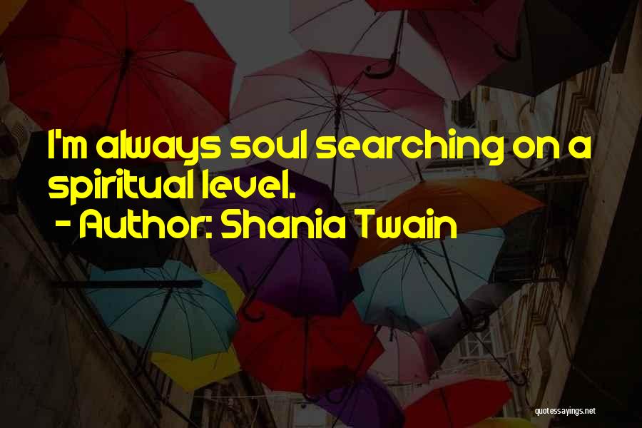 Shania Twain Quotes: I'm Always Soul Searching On A Spiritual Level.