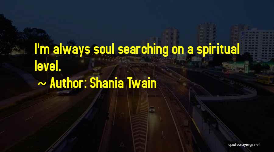 Shania Twain Quotes: I'm Always Soul Searching On A Spiritual Level.