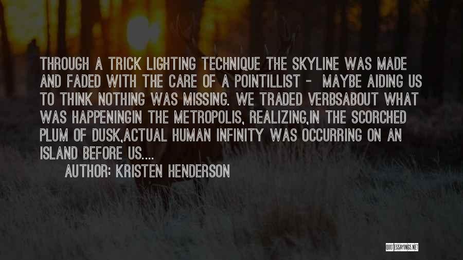 Kristen Henderson Quotes: Through A Trick Lighting Technique The Skyline Was Made And Faded With The Care Of A Pointillist - Maybe Aiding