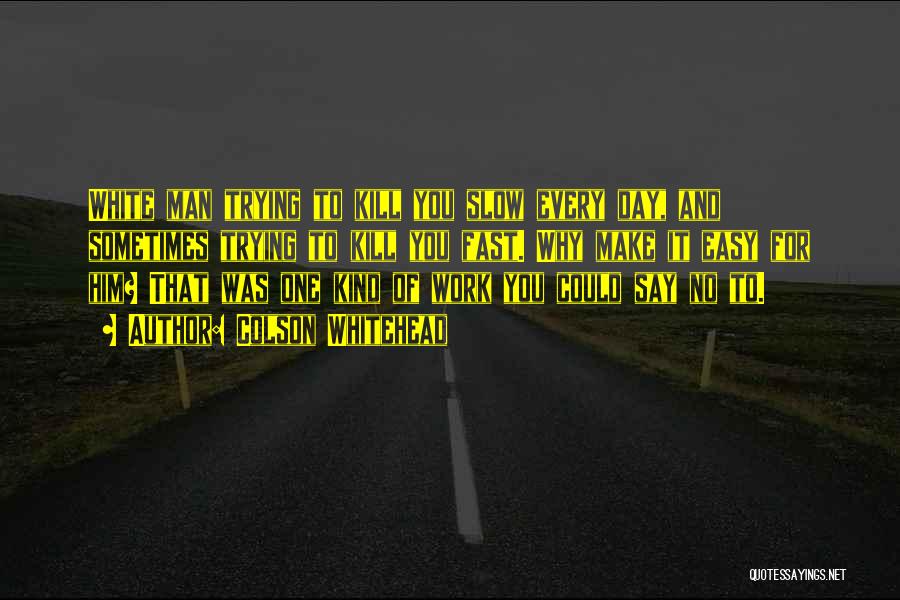 Colson Whitehead Quotes: White Man Trying To Kill You Slow Every Day, And Sometimes Trying To Kill You Fast. Why Make It Easy