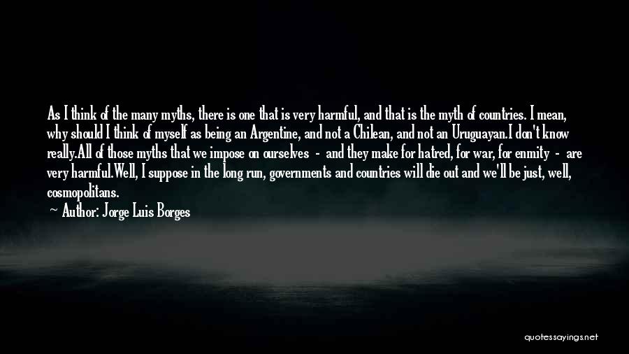 Jorge Luis Borges Quotes: As I Think Of The Many Myths, There Is One That Is Very Harmful, And That Is The Myth Of