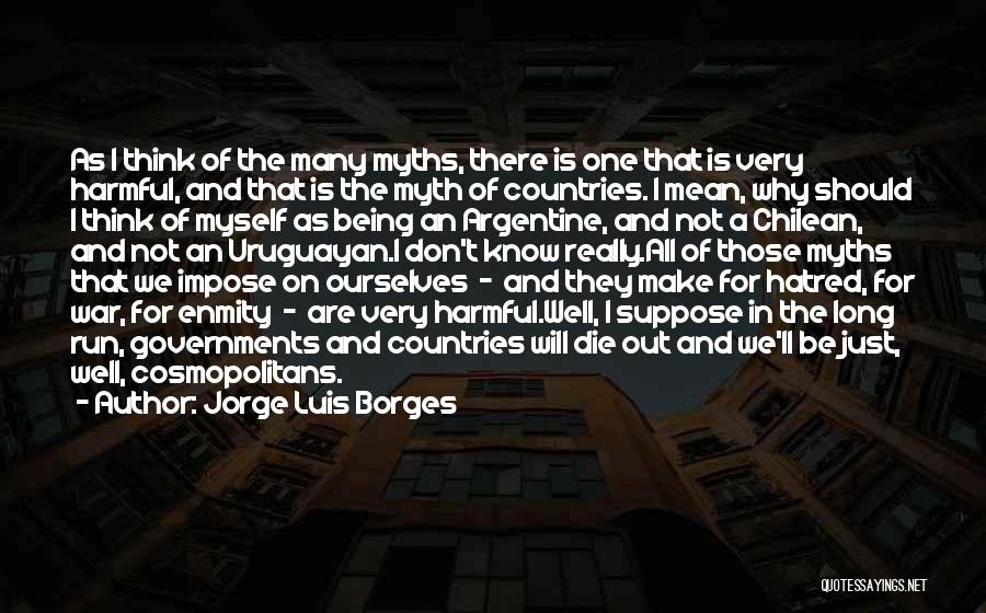 Jorge Luis Borges Quotes: As I Think Of The Many Myths, There Is One That Is Very Harmful, And That Is The Myth Of