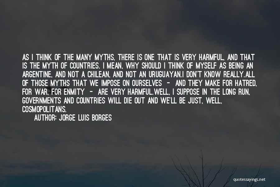 Jorge Luis Borges Quotes: As I Think Of The Many Myths, There Is One That Is Very Harmful, And That Is The Myth Of