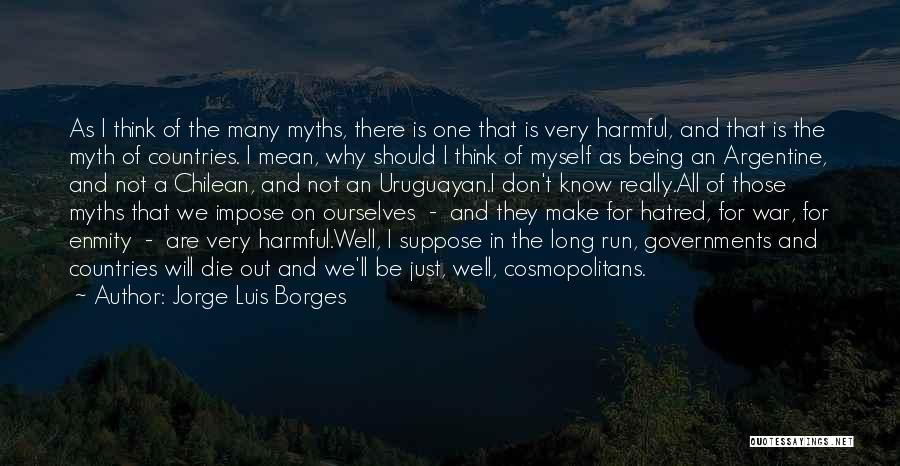 Jorge Luis Borges Quotes: As I Think Of The Many Myths, There Is One That Is Very Harmful, And That Is The Myth Of