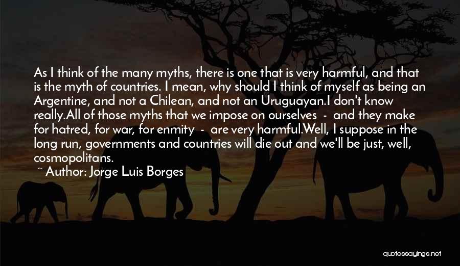 Jorge Luis Borges Quotes: As I Think Of The Many Myths, There Is One That Is Very Harmful, And That Is The Myth Of