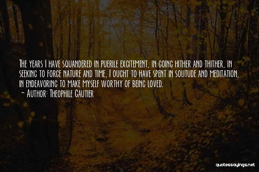 Theophile Gautier Quotes: The Years I Have Squandered In Puerile Excitement, In Going Hither And Thither, In Seeking To Force Nature And Time,