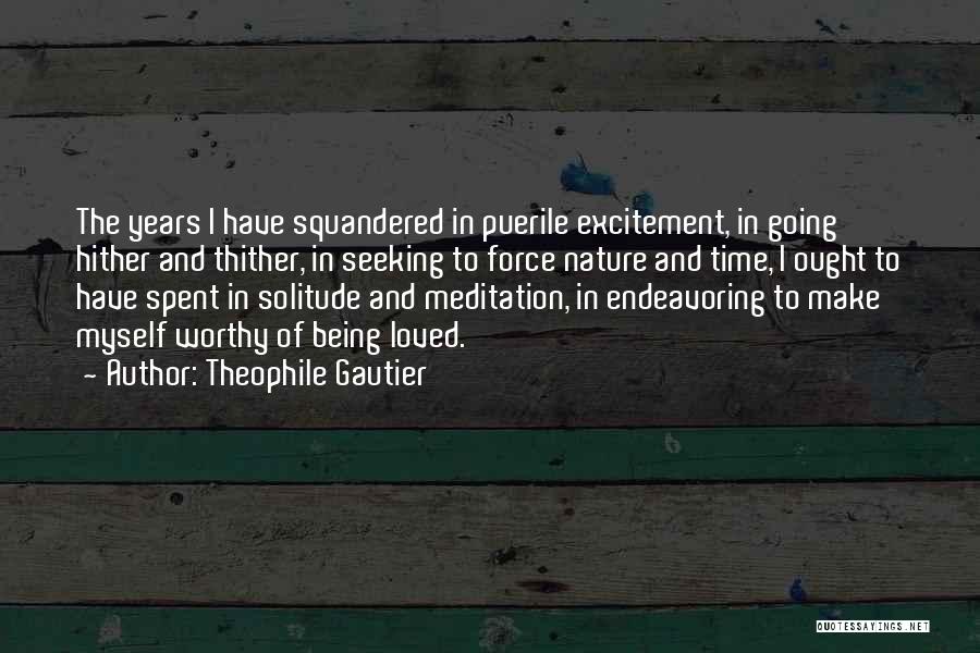 Theophile Gautier Quotes: The Years I Have Squandered In Puerile Excitement, In Going Hither And Thither, In Seeking To Force Nature And Time,