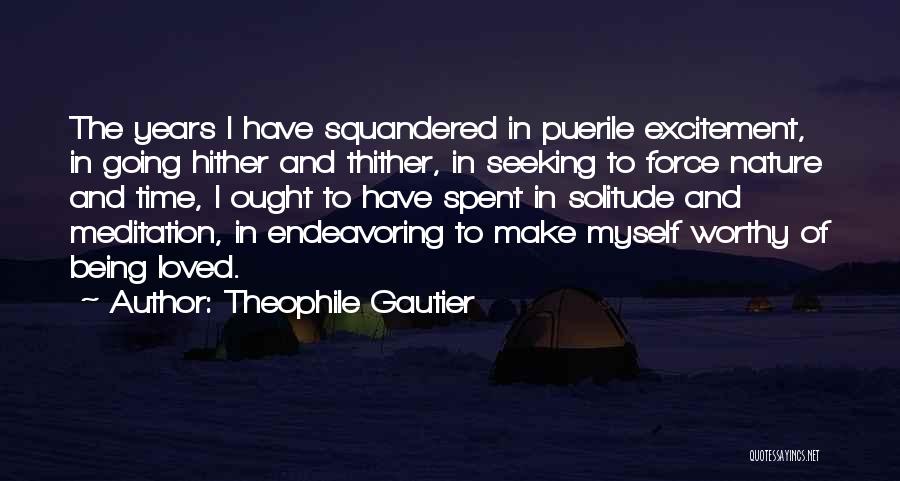 Theophile Gautier Quotes: The Years I Have Squandered In Puerile Excitement, In Going Hither And Thither, In Seeking To Force Nature And Time,