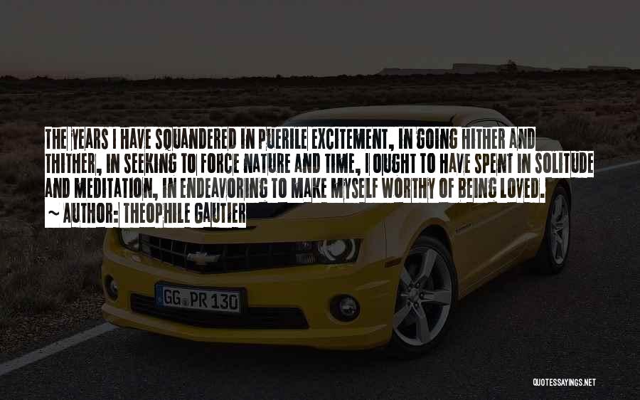 Theophile Gautier Quotes: The Years I Have Squandered In Puerile Excitement, In Going Hither And Thither, In Seeking To Force Nature And Time,