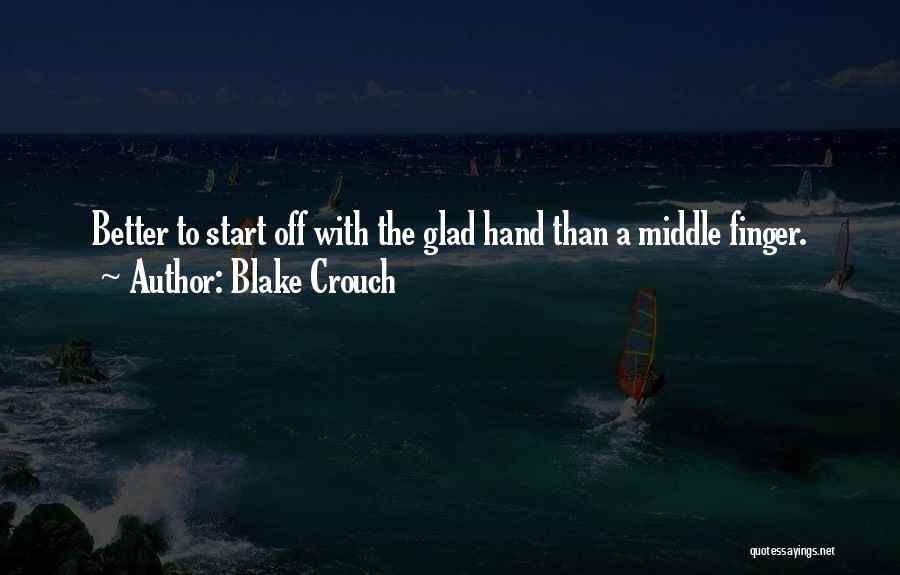 Blake Crouch Quotes: Better To Start Off With The Glad Hand Than A Middle Finger.