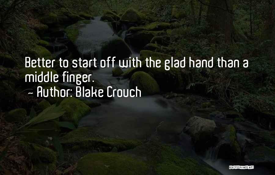 Blake Crouch Quotes: Better To Start Off With The Glad Hand Than A Middle Finger.