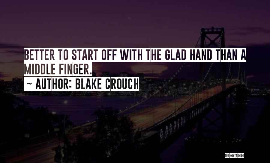 Blake Crouch Quotes: Better To Start Off With The Glad Hand Than A Middle Finger.