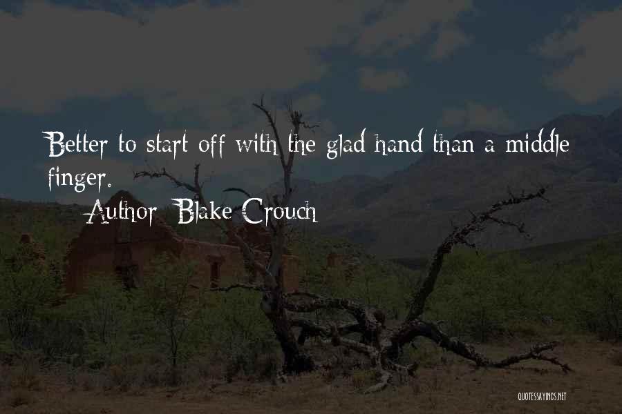 Blake Crouch Quotes: Better To Start Off With The Glad Hand Than A Middle Finger.