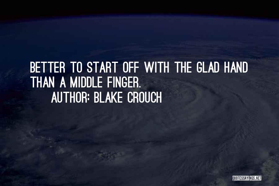 Blake Crouch Quotes: Better To Start Off With The Glad Hand Than A Middle Finger.