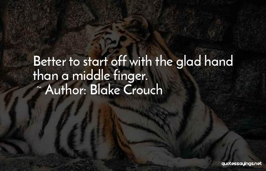 Blake Crouch Quotes: Better To Start Off With The Glad Hand Than A Middle Finger.