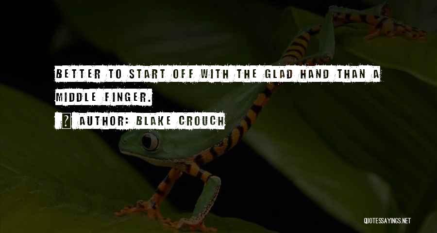 Blake Crouch Quotes: Better To Start Off With The Glad Hand Than A Middle Finger.