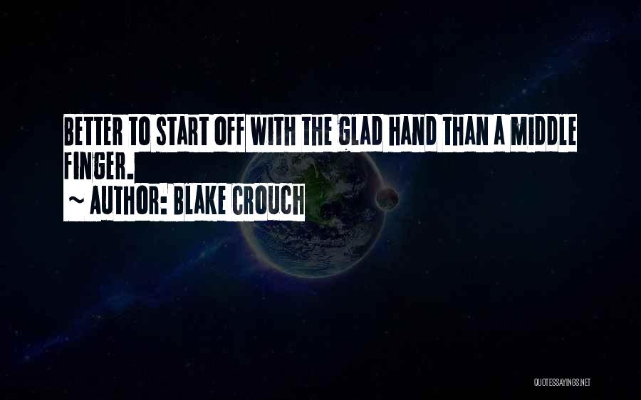 Blake Crouch Quotes: Better To Start Off With The Glad Hand Than A Middle Finger.