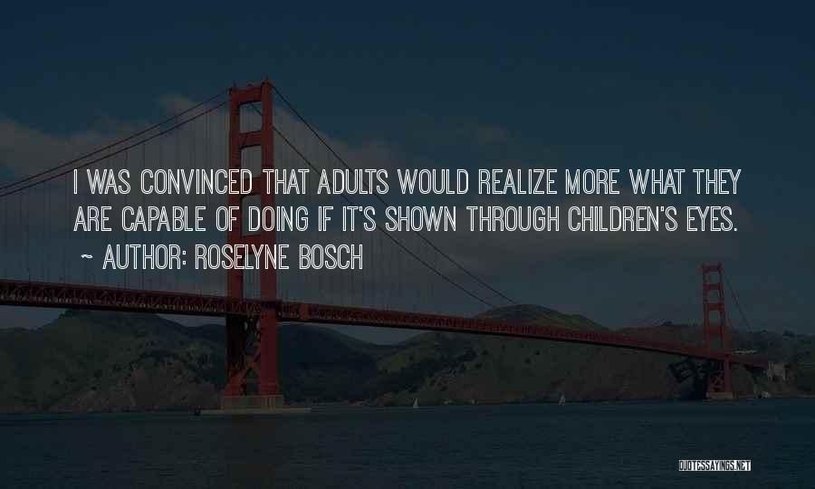 Roselyne Bosch Quotes: I Was Convinced That Adults Would Realize More What They Are Capable Of Doing If It's Shown Through Children's Eyes.