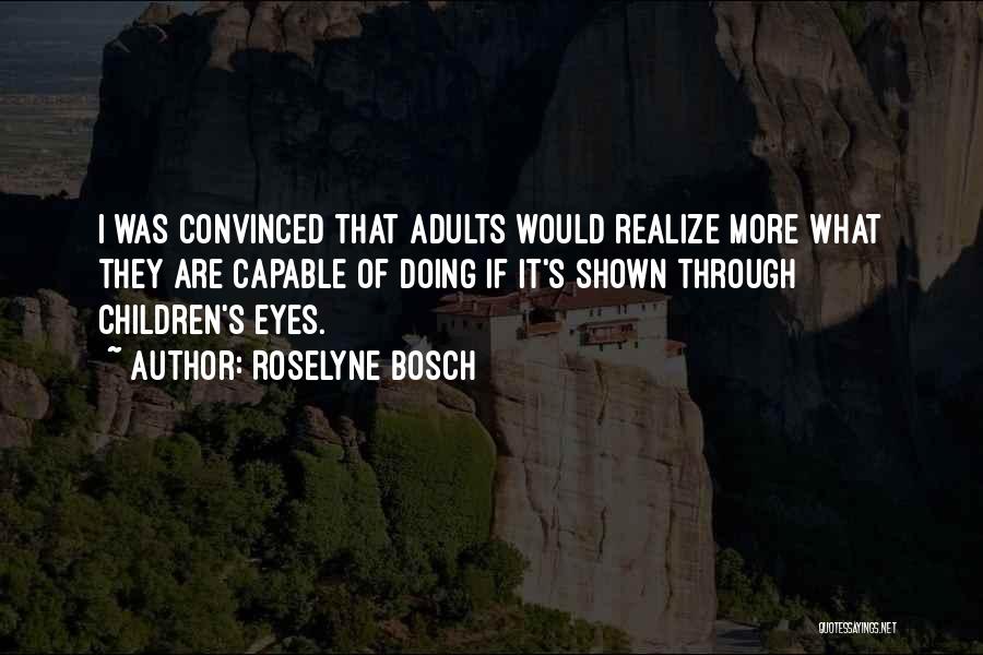 Roselyne Bosch Quotes: I Was Convinced That Adults Would Realize More What They Are Capable Of Doing If It's Shown Through Children's Eyes.