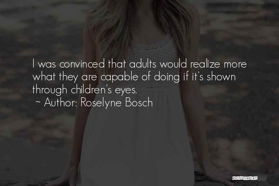 Roselyne Bosch Quotes: I Was Convinced That Adults Would Realize More What They Are Capable Of Doing If It's Shown Through Children's Eyes.