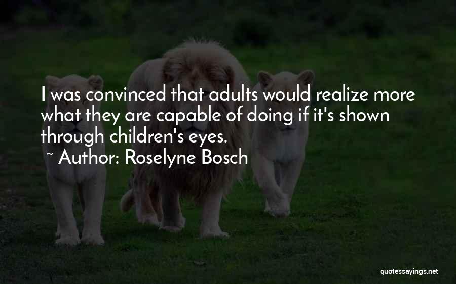 Roselyne Bosch Quotes: I Was Convinced That Adults Would Realize More What They Are Capable Of Doing If It's Shown Through Children's Eyes.