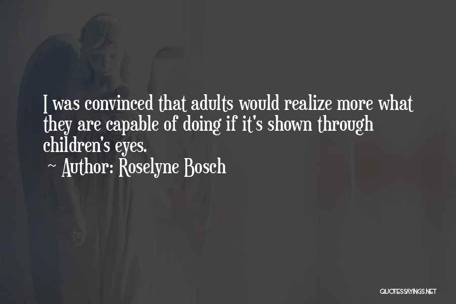 Roselyne Bosch Quotes: I Was Convinced That Adults Would Realize More What They Are Capable Of Doing If It's Shown Through Children's Eyes.
