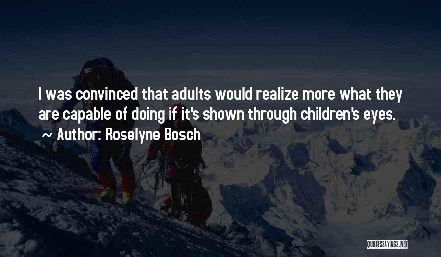 Roselyne Bosch Quotes: I Was Convinced That Adults Would Realize More What They Are Capable Of Doing If It's Shown Through Children's Eyes.