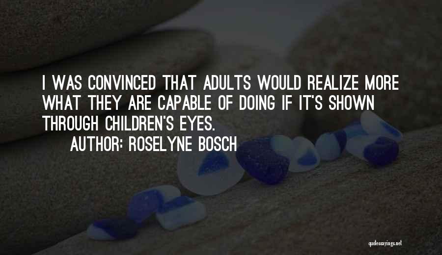 Roselyne Bosch Quotes: I Was Convinced That Adults Would Realize More What They Are Capable Of Doing If It's Shown Through Children's Eyes.