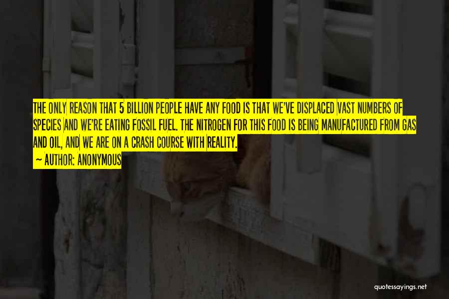 Anonymous Quotes: The Only Reason That 5 Billion People Have Any Food Is That We've Displaced Vast Numbers Of Species And We're