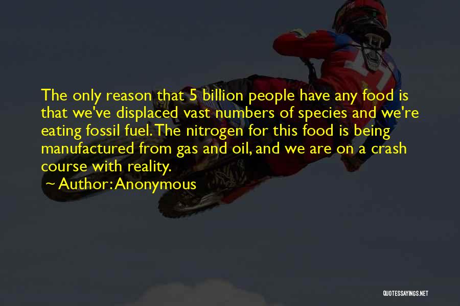 Anonymous Quotes: The Only Reason That 5 Billion People Have Any Food Is That We've Displaced Vast Numbers Of Species And We're