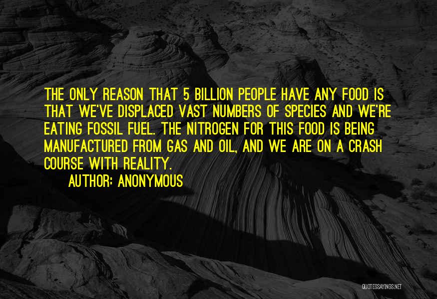 Anonymous Quotes: The Only Reason That 5 Billion People Have Any Food Is That We've Displaced Vast Numbers Of Species And We're