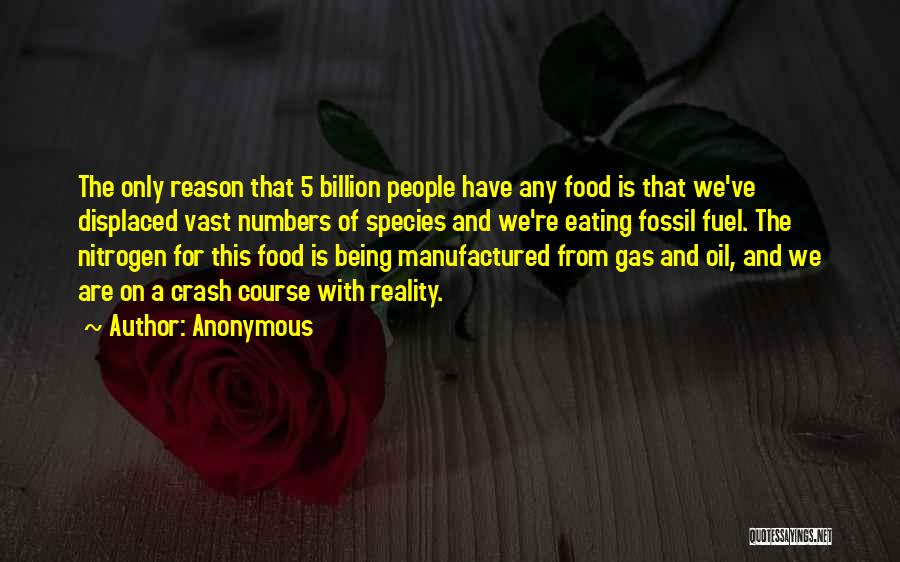 Anonymous Quotes: The Only Reason That 5 Billion People Have Any Food Is That We've Displaced Vast Numbers Of Species And We're