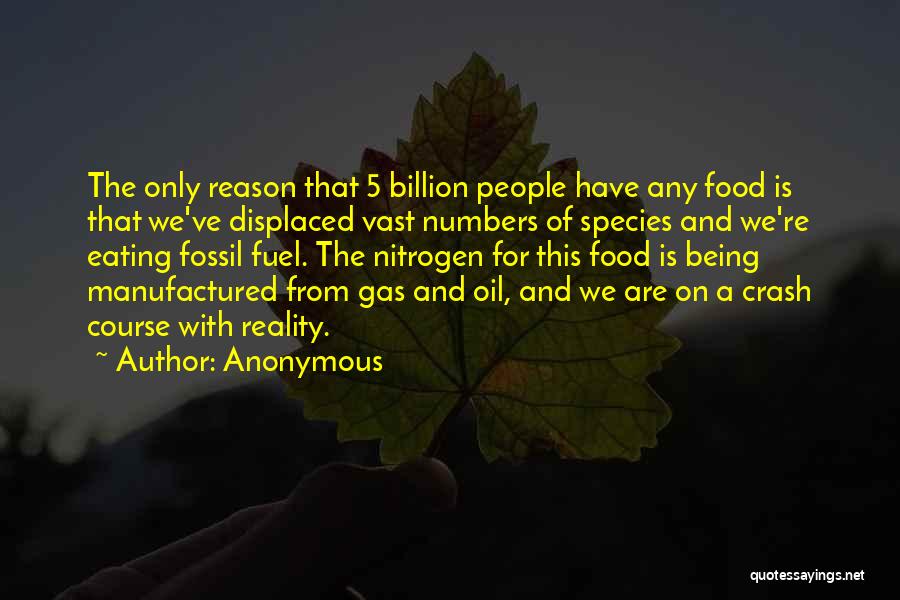 Anonymous Quotes: The Only Reason That 5 Billion People Have Any Food Is That We've Displaced Vast Numbers Of Species And We're