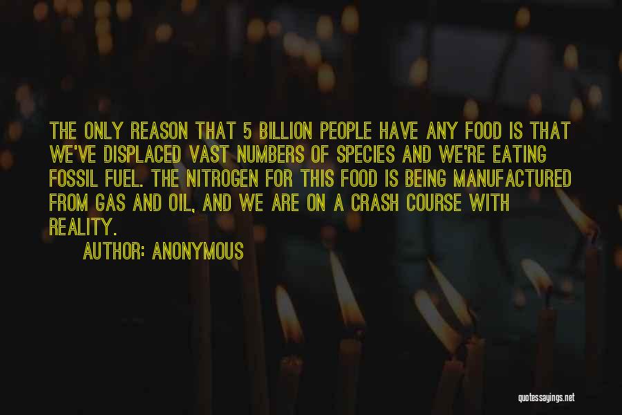Anonymous Quotes: The Only Reason That 5 Billion People Have Any Food Is That We've Displaced Vast Numbers Of Species And We're