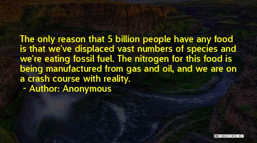 Anonymous Quotes: The Only Reason That 5 Billion People Have Any Food Is That We've Displaced Vast Numbers Of Species And We're
