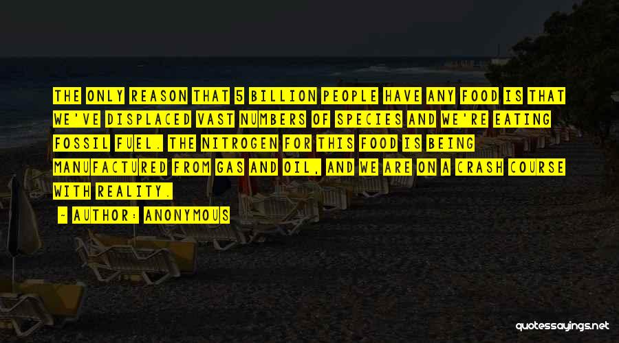 Anonymous Quotes: The Only Reason That 5 Billion People Have Any Food Is That We've Displaced Vast Numbers Of Species And We're