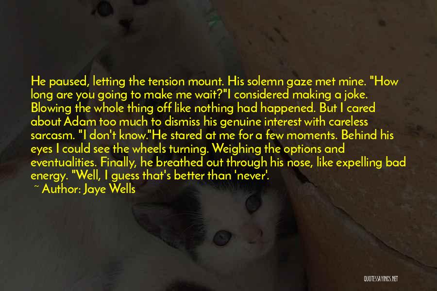 Jaye Wells Quotes: He Paused, Letting The Tension Mount. His Solemn Gaze Met Mine. How Long Are You Going To Make Me Wait?i