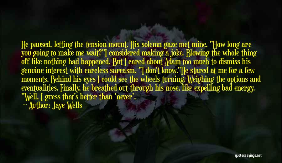 Jaye Wells Quotes: He Paused, Letting The Tension Mount. His Solemn Gaze Met Mine. How Long Are You Going To Make Me Wait?i