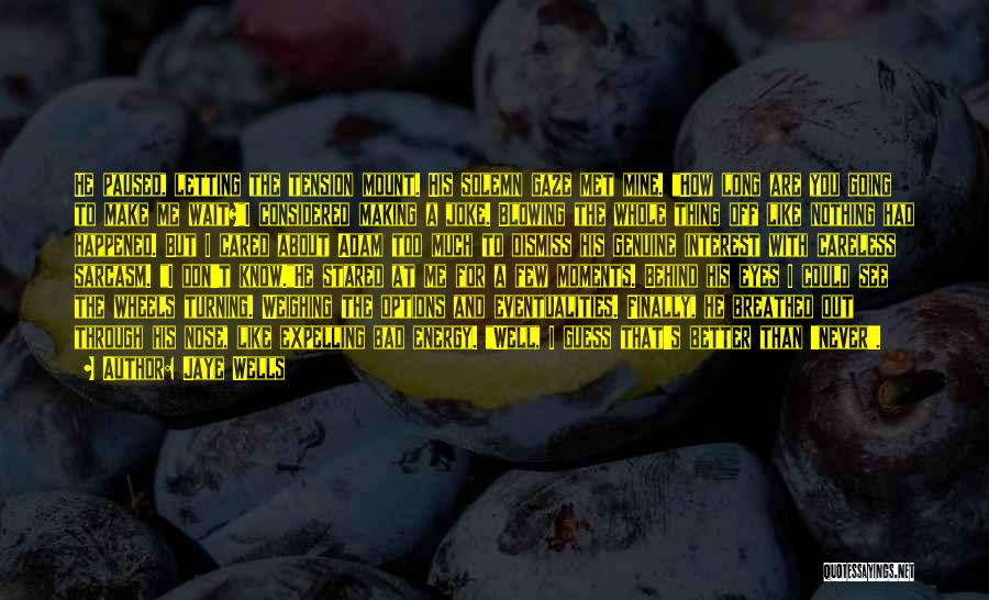 Jaye Wells Quotes: He Paused, Letting The Tension Mount. His Solemn Gaze Met Mine. How Long Are You Going To Make Me Wait?i