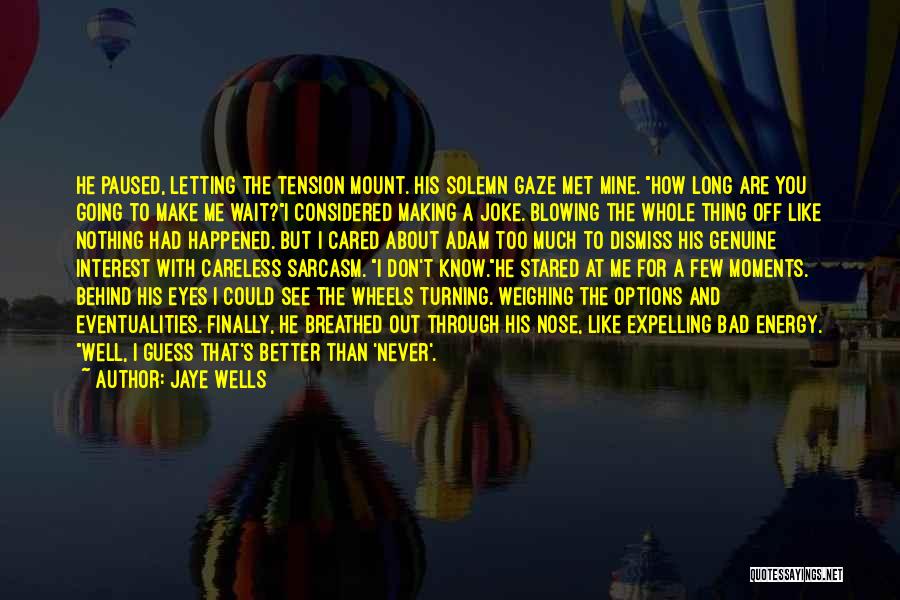 Jaye Wells Quotes: He Paused, Letting The Tension Mount. His Solemn Gaze Met Mine. How Long Are You Going To Make Me Wait?i