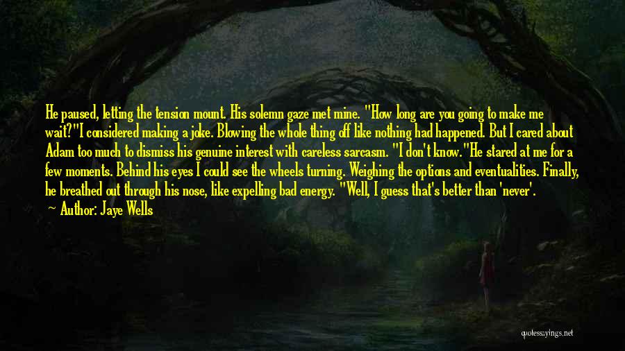 Jaye Wells Quotes: He Paused, Letting The Tension Mount. His Solemn Gaze Met Mine. How Long Are You Going To Make Me Wait?i